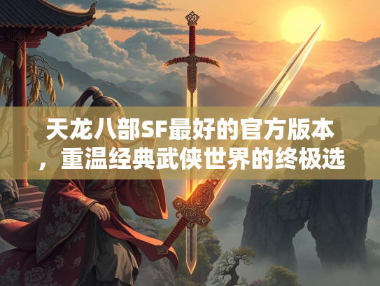 天龙八部SF最好的官方版本，重温经典武侠世界的终极选择