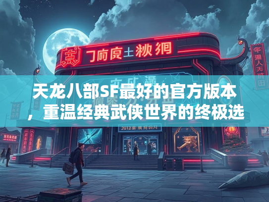 天龙八部SF最好的官方版本，重温经典武侠世界的终极选择