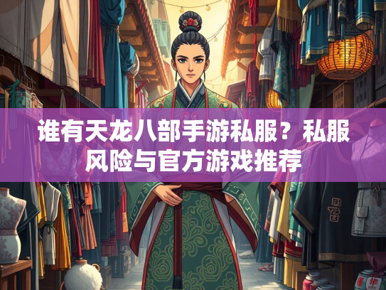 谁有天龙八部手游私服？私服风险与官方游戏推荐  第2张