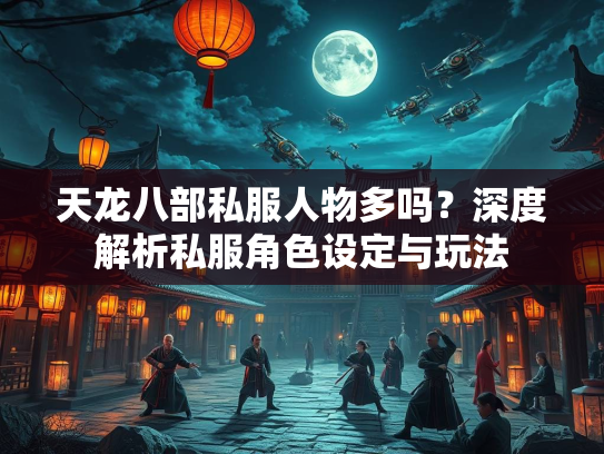 天龙八部私服人物多吗？深度解析私服角色设定与玩法  第2张