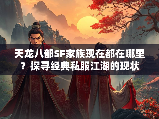 天龙八部SF家族现在都在哪里？探寻经典私服江湖的现状