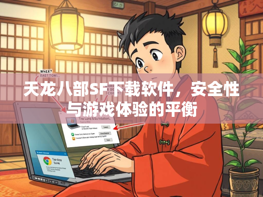 天龙八部SF下载软件，安全性与游戏体验的平衡