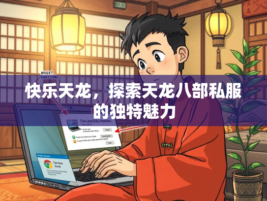 快乐天龙，探索天龙八部私服的独特魅力