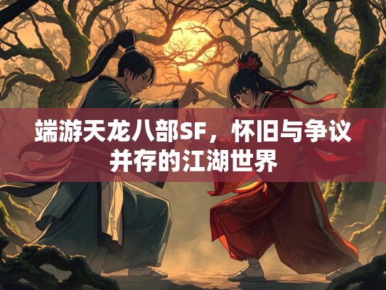 端游天龙八部SF，怀旧与争议并存的江湖世界