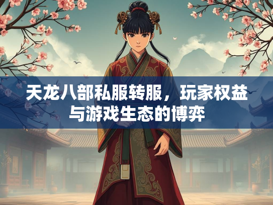 天龙八部私服转服，玩家权益与游戏生态的博弈