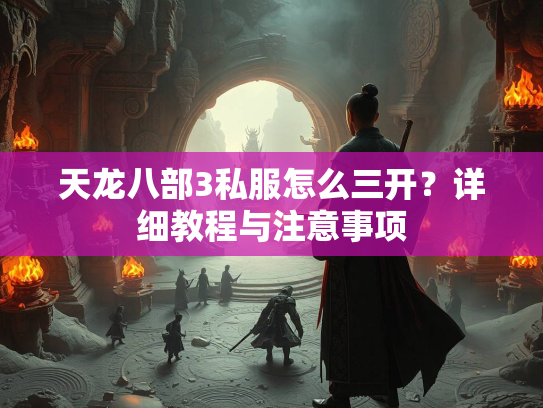 天龙八部3私服怎么三开？详细教程与注意事项  第2张