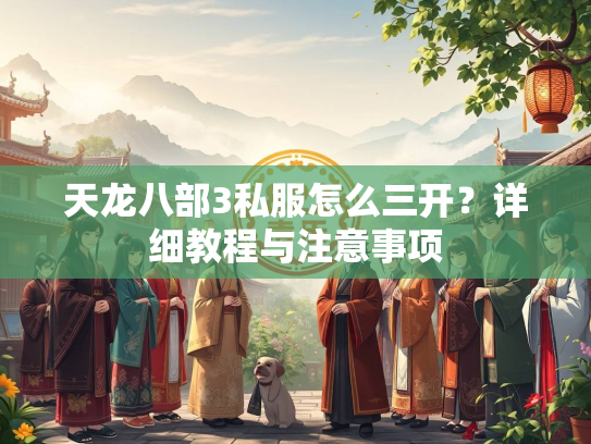 天龙八部3私服怎么三开？详细教程与注意事项  第1张