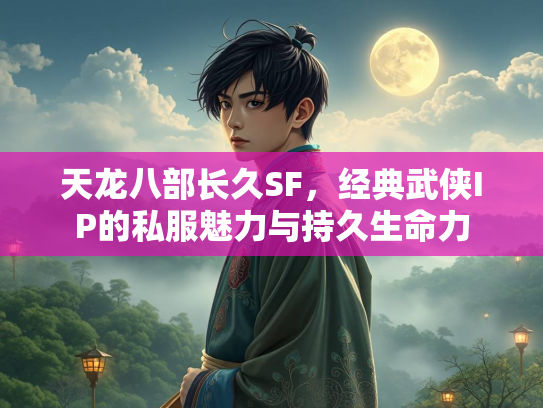 天龙八部长久SF，经典武侠IP的私服魅力与持久生命力  第3张