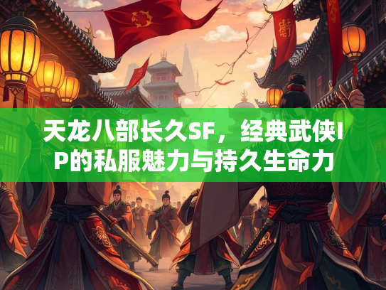 天龙八部长久SF，经典武侠IP的私服魅力与持久生命力  第1张