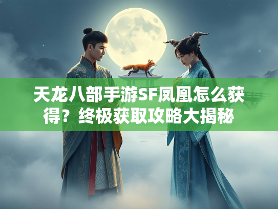 天龙八部手游SF凤凰怎么获得？终极获取攻略大揭秘  第1张