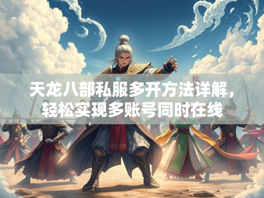天龙八部私服多开方法详解，轻松实现多账号同时在线