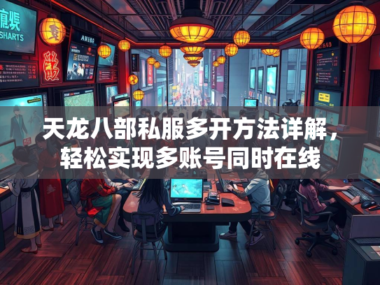 天龙八部私服多开方法详解，轻松实现多账号同时在线