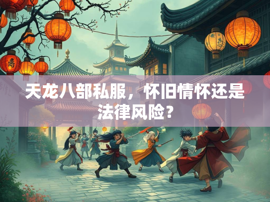 天龙八部私服，怀旧情怀还是法律风险？  第1张
