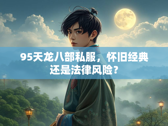 95天龙八部私服，怀旧经典还是法律风险？