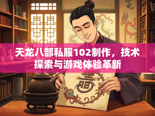天龙八部私服102制作，技术探索与游戏体验革新