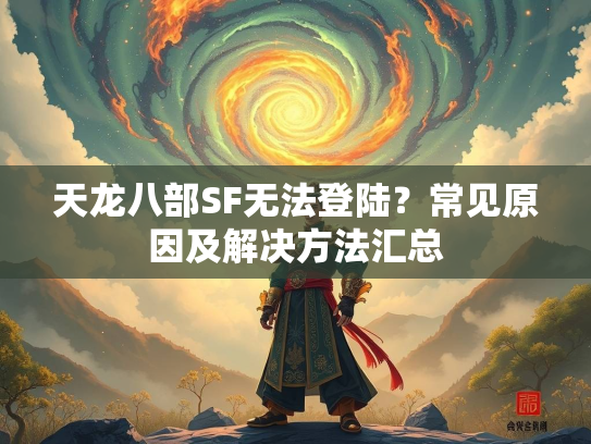 天龙八部SF无法登陆？常见原因及解决方法汇总