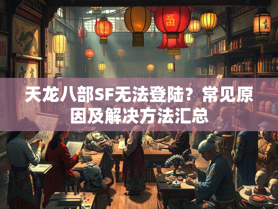 天龙八部SF无法登陆？常见原因及解决方法汇总