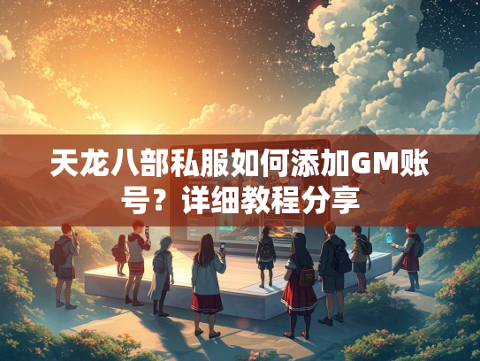 天龙八部私服如何添加GM账号？详细教程分享  第3张