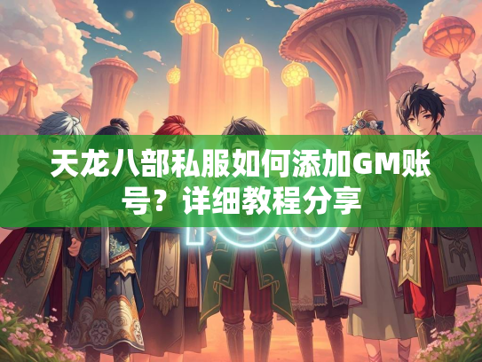 天龙八部私服如何添加GM账号？详细教程分享
