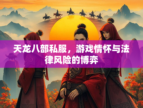 天龙八部私服，游戏情怀与法律风险的博弈