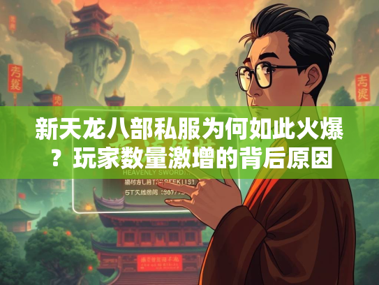 新天龙八部私服为何如此火爆？玩家数量激增的背后原因  第3张