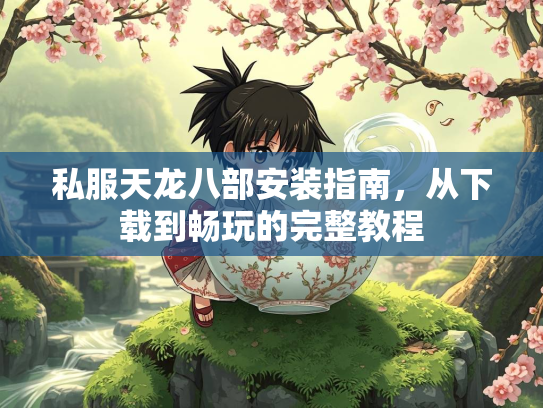 私服天龙八部安装指南，从下载到畅玩的完整教程