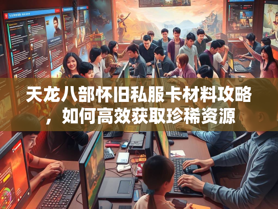 天龙八部怀旧私服卡材料攻略，如何高效获取珍稀资源