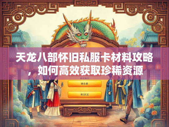 天龙八部怀旧私服卡材料攻略，如何高效获取珍稀资源