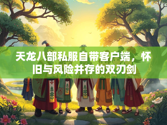 天龙八部私服自带客户端，怀旧与风险并存的双刃剑