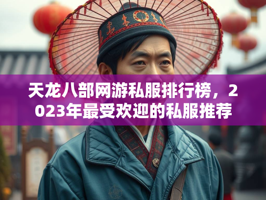 天龙八部网游私服排行榜，2023年最受欢迎的私服推荐  第2张