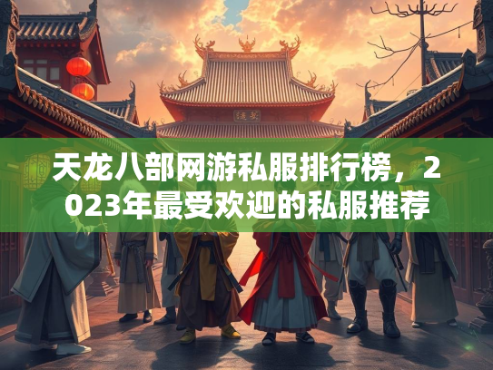 天龙八部网游私服排行榜，2023年最受欢迎的私服推荐