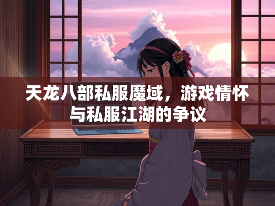 天龙八部私服魔域，游戏情怀与私服江湖的争议