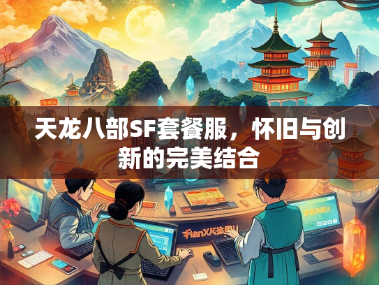 天龙八部SF套餐服，怀旧与创新的完美结合