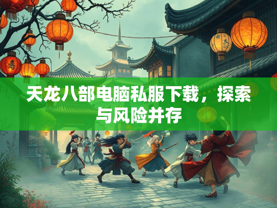 天龙八部电脑私服下载，探索与风险并存