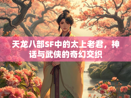 天龙八部SF中的太上老君，神话与武侠的奇幻交织