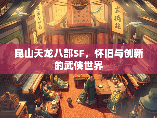 昆山天龙八部SF，怀旧与创新的武侠世界