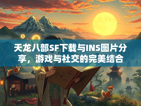 天龙八部SF下载与INS图片分享，游戏与社交的完美结合  第2张