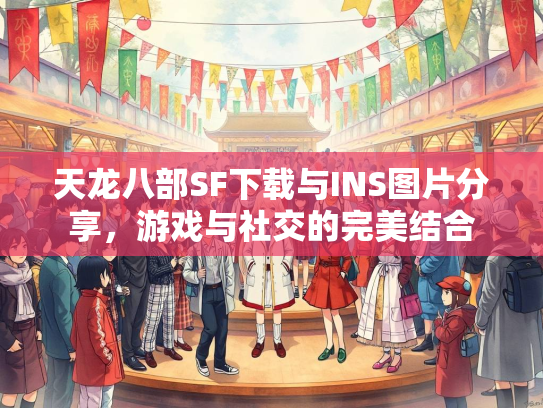 天龙八部SF下载与INS图片分享，游戏与社交的完美结合  第3张