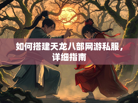 如何搭建天龙八部网游私服，详细指南