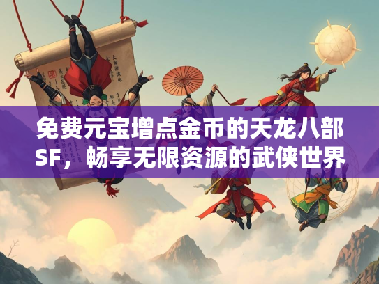 免费元宝增点金币的天龙八部SF，畅享无限资源的武侠世界