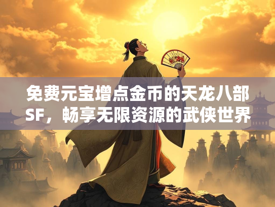 免费元宝增点金币的天龙八部SF，畅享无限资源的武侠世界