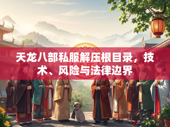 天龙八部私服解压根目录，技术、风险与法律边界  第3张