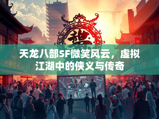 天龙八部SF微笑风云，虚拟江湖中的侠义与传奇