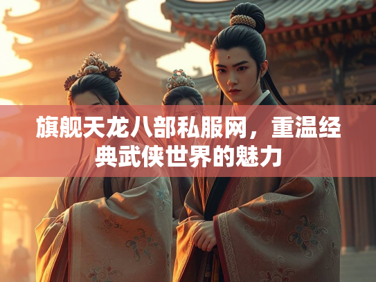 旗舰天龙八部私服网，重温经典武侠世界的魅力