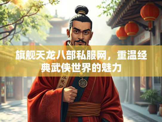 旗舰天龙八部私服网，重温经典武侠世界的魅力