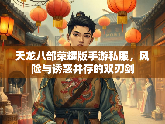 天龙八部荣耀版手游私服，风险与诱惑并存的双刃剑