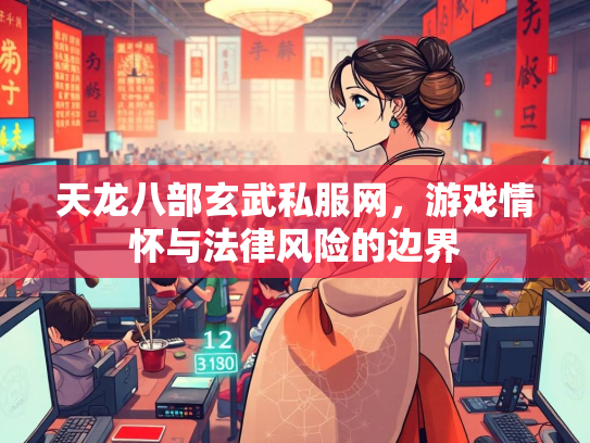 天龙八部玄武私服网，游戏情怀与法律风险的边界