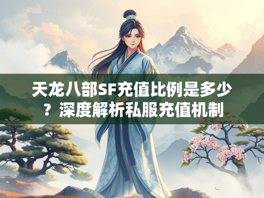 天龙八部SF充值比例是多少？深度解析私服充值机制  第2张