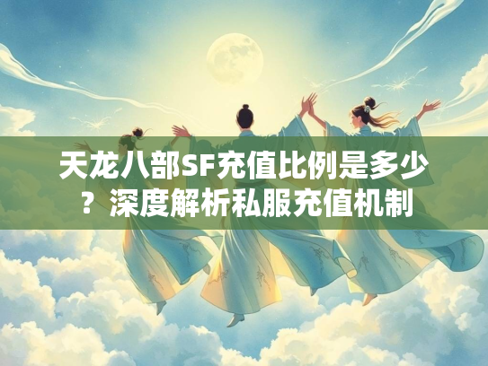 天龙八部SF充值比例是多少？深度解析私服充值机制