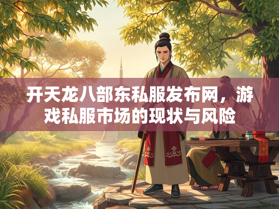 开天龙八部东私服发布网，游戏私服市场的现状与风险